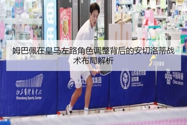 姆巴佩在皇马左路角色调整背后的安切洛蒂战术布局解析
