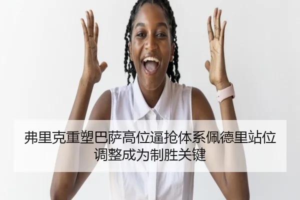 fu-li-ke-zhong-su-ba-sa-gao-wei-bi-qiang-ti-xi-pei-de-li-zhan-wei-tiao-zheng-cheng-wei-zhi-sheng-guan-jian-2-727.jpg