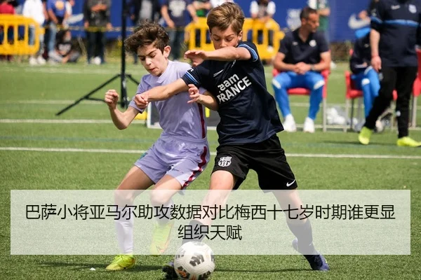 巴萨小将亚马尔助攻数据对比梅西十七岁时期谁更显组织天赋