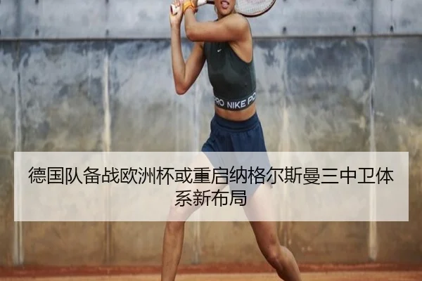 德国队备战欧洲杯或重启纳格尔斯曼三中卫体系新布局