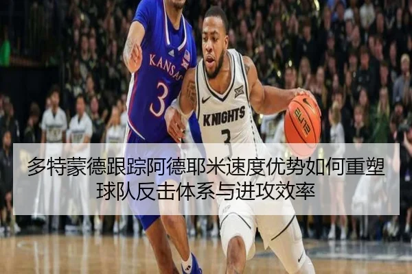多特蒙德跟踪阿德耶米速度优势如何重塑球队反击体系与进攻效率